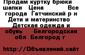 Продам куртку брюки  2 шапки › Цена ­ 3 000 - Все города, Гатчинский р-н Дети и материнство » Детская одежда и обувь   . Белгородская обл.,Белгород г.